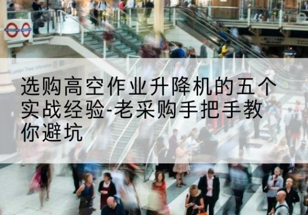 振安高空作业升降机厂家-选购高空作业升降机的五个实战经验-老采购手把手教你避坑