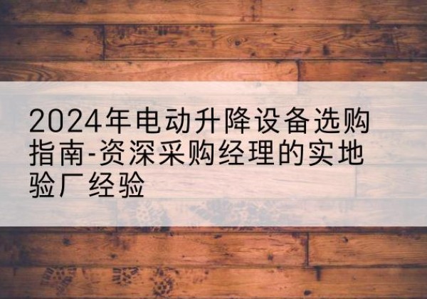 振安电动剪叉升降平台厂家-2024年电动升降设备选购指南-资深采购经理的实地验厂经验