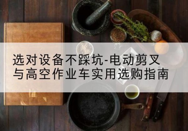 振安电动剪叉升降平台怎么选-选对设备不踩坑-电动剪叉与高空作业车实用选购指南