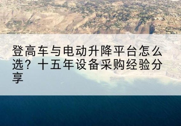振安登高车厂家厂家-登高车与电动升降平台怎么选？十五年设备采购经验分享