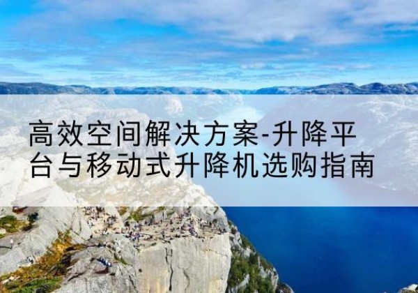 振安升降平台厂家-*空间解决方案-升降平台与移动式升降机选购指南
