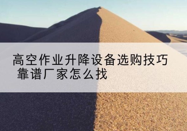 振安电动升降平台厂家推荐-高空作业升降设备选购技巧 靠谱厂家怎么找