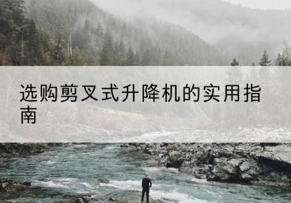 振安剪叉式升降机怎么选-选购剪叉式升降机的实用指南